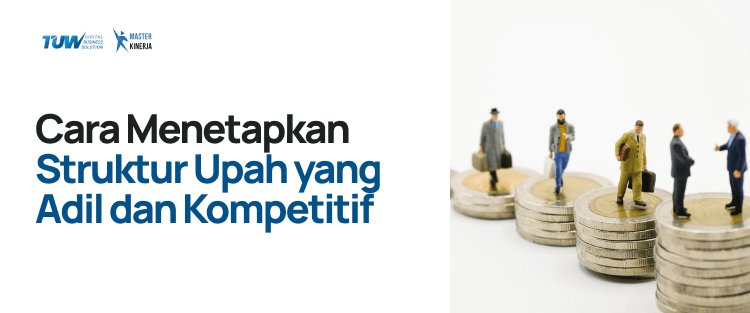 Cara Menetapkan Struktur Upah yang Adil dan Kompetitif