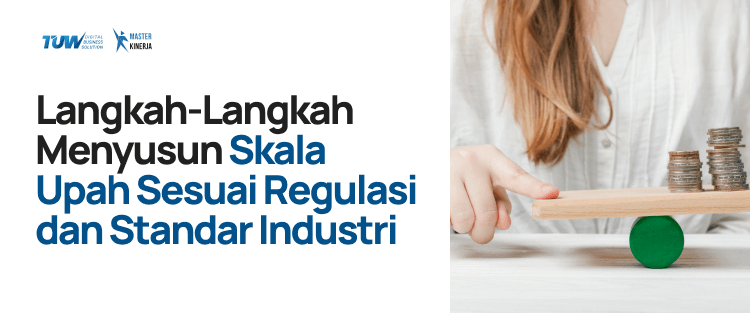 Langkah-Langkah Menyusun Skala Upah Sesuai Regulasi dan Standar Industri