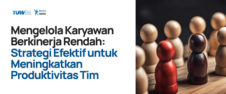 Mengelola Karyawan Berkinerja Rendah: Strategi Efektif untuk Meningkatkan Produktivitas Tim
